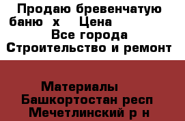 Продаю бревенчатую баню 8х4 › Цена ­ 100 000 - Все города Строительство и ремонт » Материалы   . Башкортостан респ.,Мечетлинский р-н